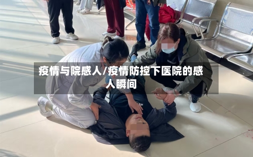 疫情与院感人/疫情防控下医院的感人瞬间-第3张图片