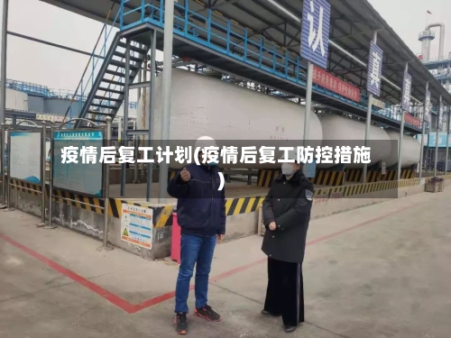 疫情后复工计划(疫情后复工防控措施)-第2张图片