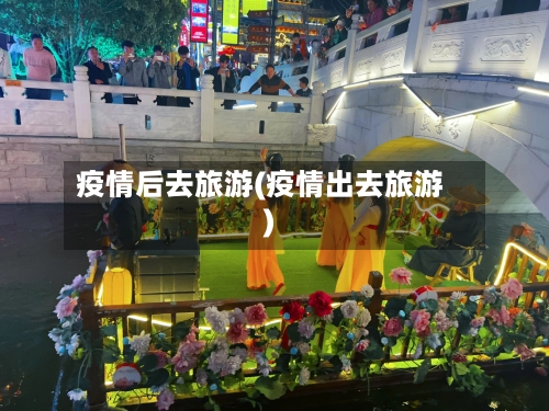 疫情后去旅游(疫情出去旅游)-第2张图片