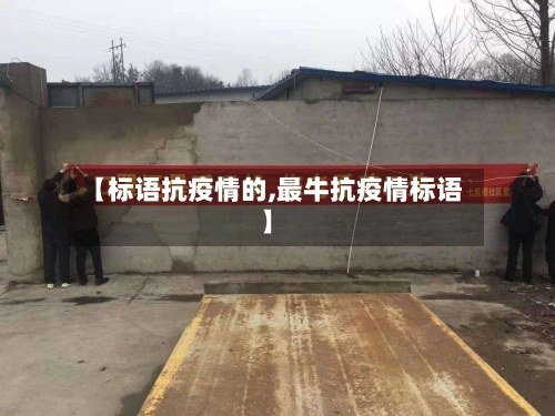 【标语抗疫情的,最牛抗疫情标语】