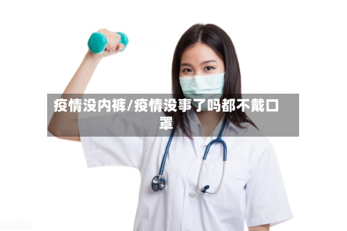 疫情没内裤/疫情没事了吗都不戴口罩