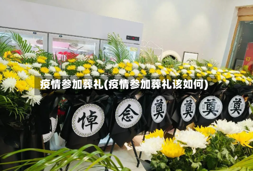 疫情参加葬礼(疫情参加葬礼该如何)-第2张图片