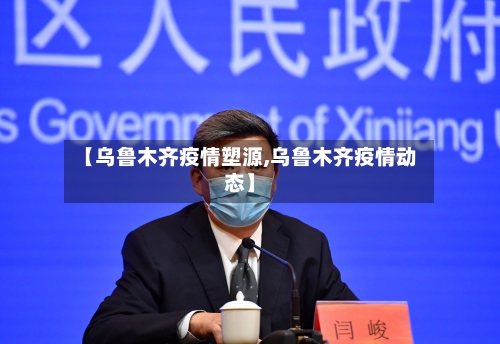 【乌鲁木齐疫情塑源,乌鲁木齐疫情动态】