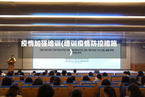 疫情加强培训(培训疫情防控措施)