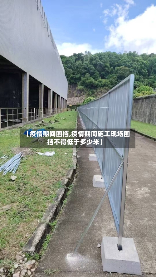 【疫情期间围挡,疫情期间施工现场围挡不得低于多少米】