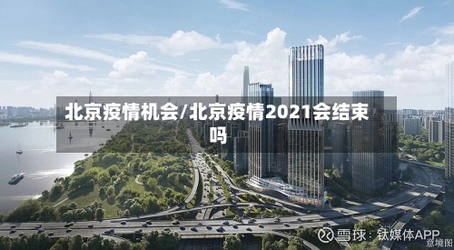 北京疫情机会/北京疫情2021会结束吗